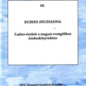 Ecsedi Zsuzsanna: Luther-énekek a magyar evangélikus énekeskönyvben